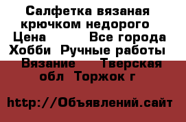 Салфетка вязаная  крючком недорого › Цена ­ 200 - Все города Хобби. Ручные работы » Вязание   . Тверская обл.,Торжок г.
